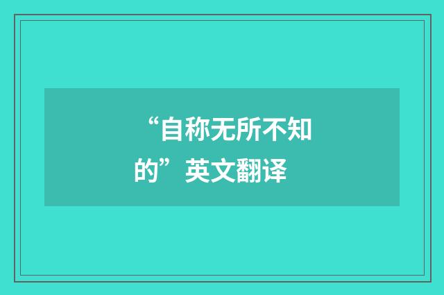 “自称无所不知的”英文翻译