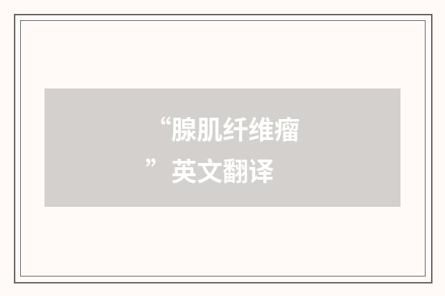 “腺肌纤维瘤”英文翻译