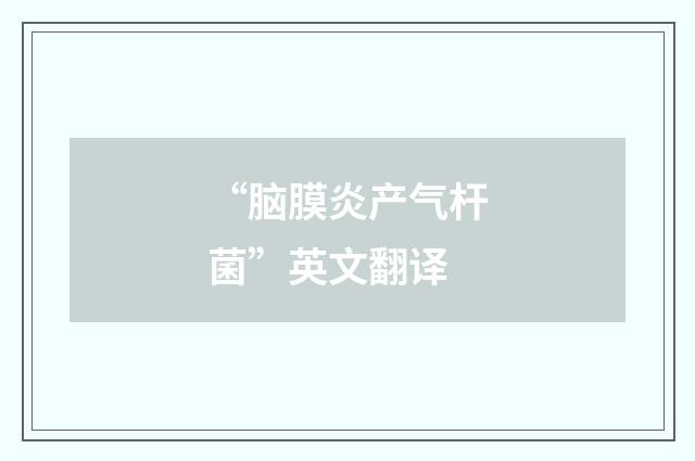 “脑膜炎产气杆菌”英文翻译