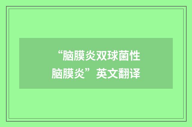 “脑膜炎双球菌性脑膜炎”英文翻译