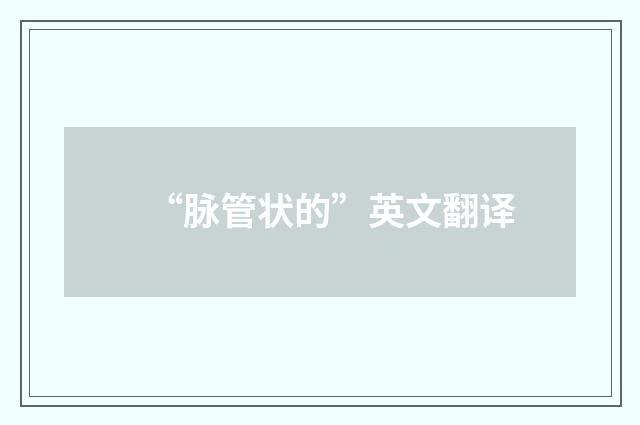 “脉管状的”英文翻译