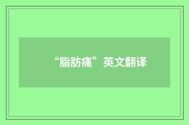 “脂肪痛”英文翻译