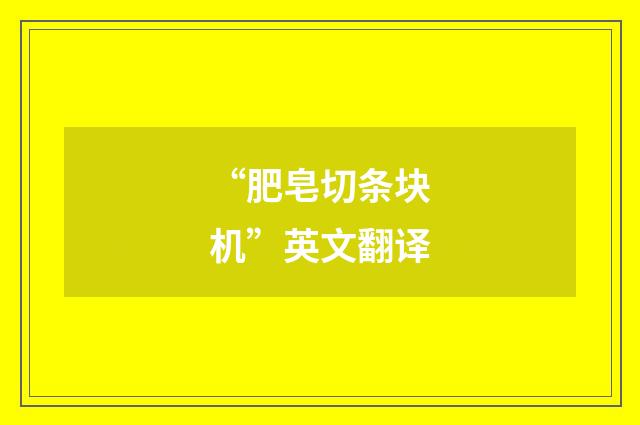“肥皂切条块机”英文翻译