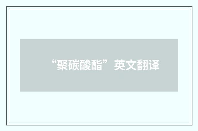 “聚碳酸酯”英文翻译