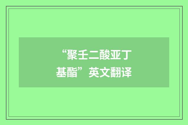 “聚壬二酸亚丁基酯”英文翻译