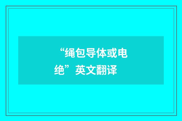 “绳包导体或电绝”英文翻译
