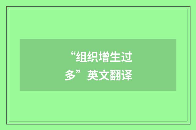 “组织增生过多”英文翻译