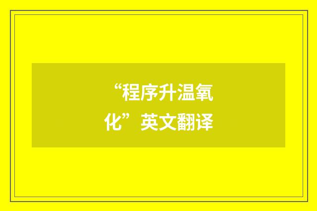 “程序升温氧化”英文翻译
