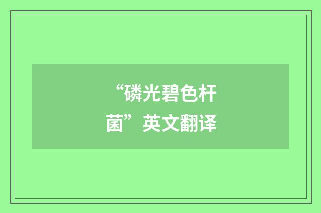 “磷光碧色杆菌”英文翻译