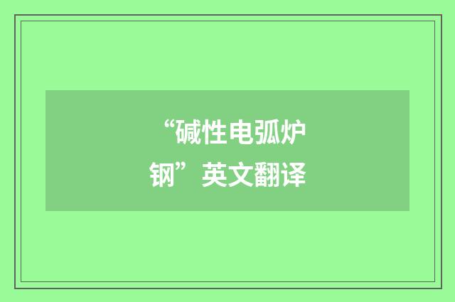 “碱性电弧炉钢”英文翻译