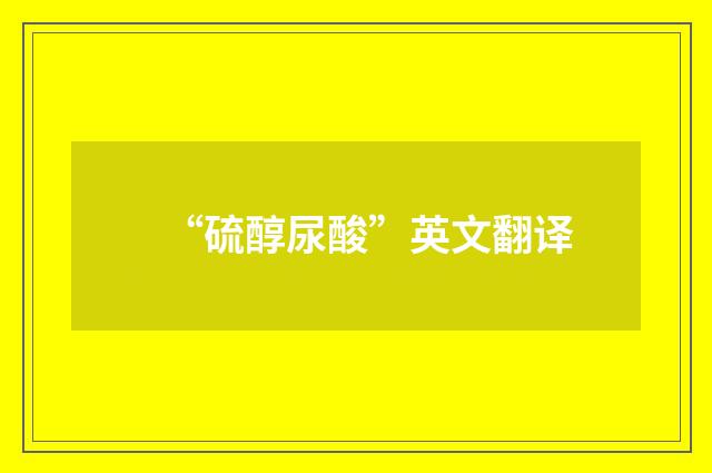 “硫醇尿酸”英文翻译
