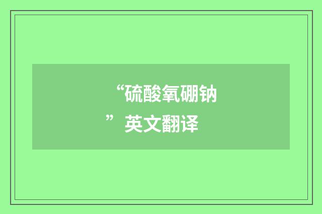 “硫酸氧硼钠”英文翻译