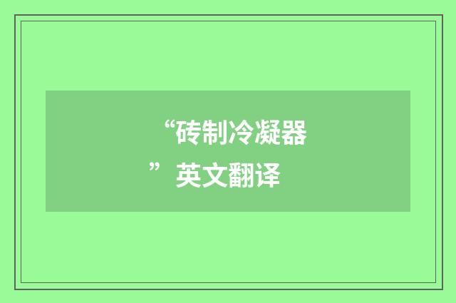 “砖制冷凝器”英文翻译
