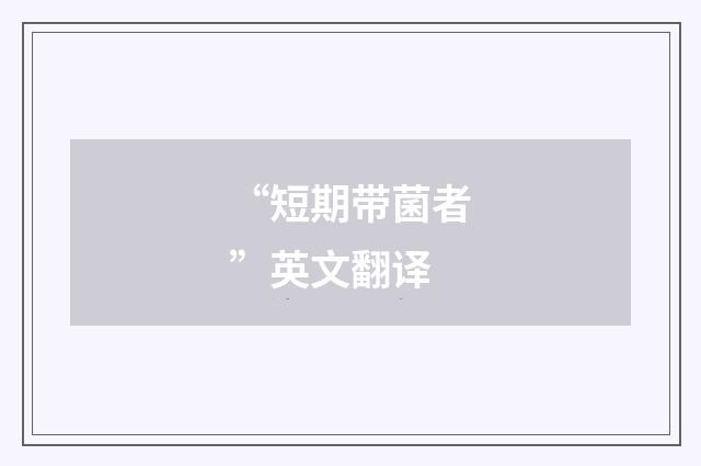 “短期带菌者”英文翻译