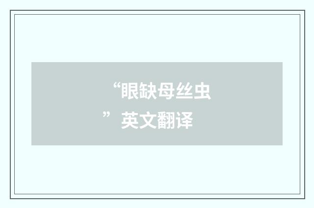 “眼缺母丝虫”英文翻译