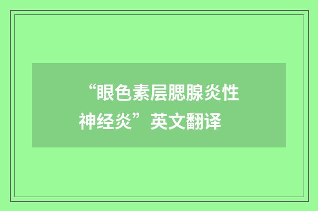“眼色素层腮腺炎性神经炎”英文翻译