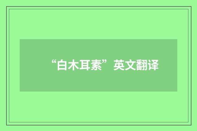 “白木耳素”英文翻译