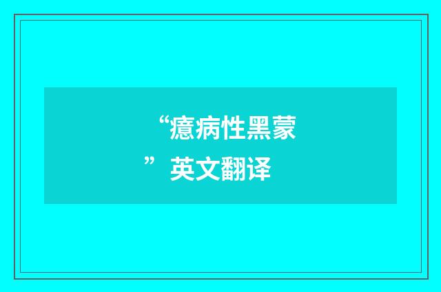 “癔病性黑蒙”英文翻译