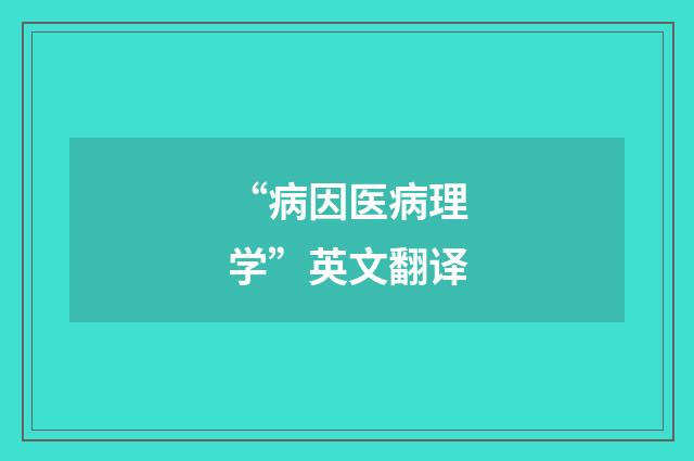 “病因医病理学”英文翻译