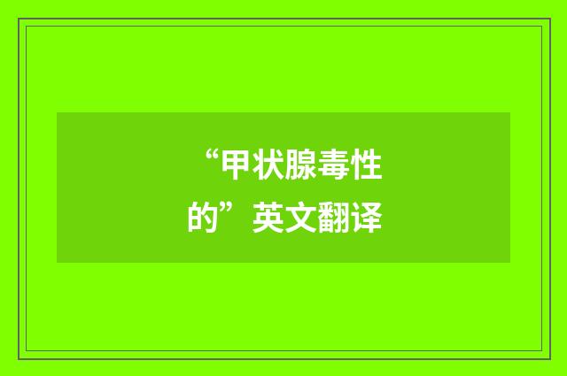 “甲状腺毒性的”英文翻译