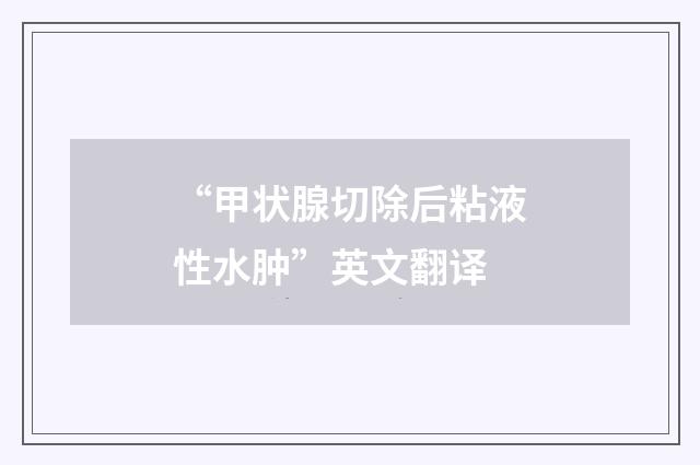 “甲状腺切除后粘液性水肿”英文翻译