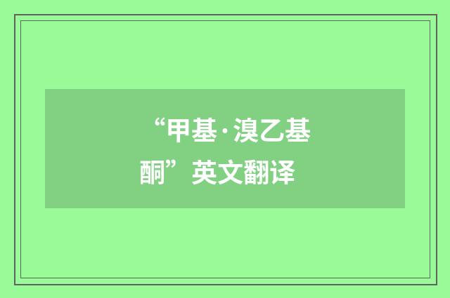 “甲基·溴乙基酮”英文翻译