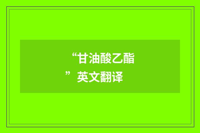 “甘油酸乙酯”英文翻译