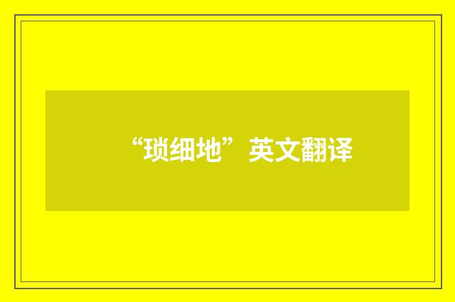 “琐细地”英文翻译