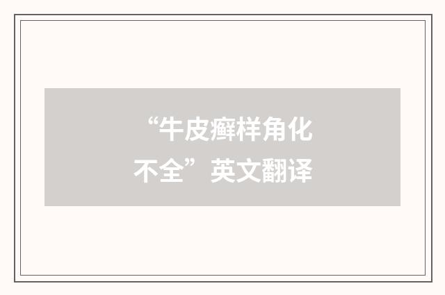 “牛皮癣样角化不全”英文翻译