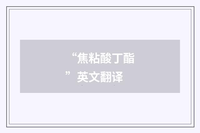 “焦粘酸丁酯”英文翻译