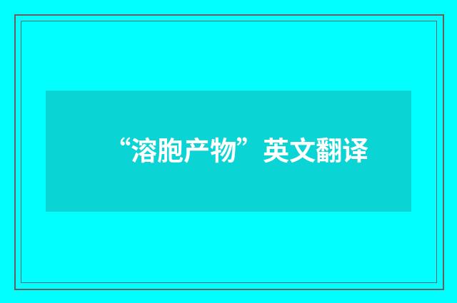 “溶胞产物”英文翻译
