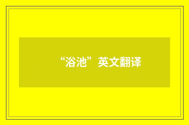 “浴池”英文翻译