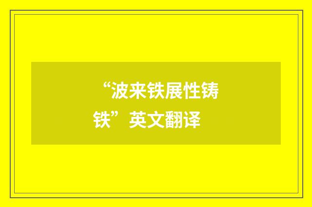 “波来铁展性铸铁”英文翻译