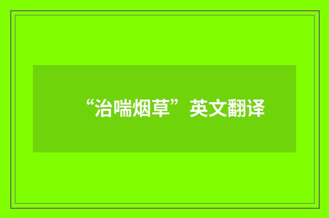 “治喘烟草”英文翻译