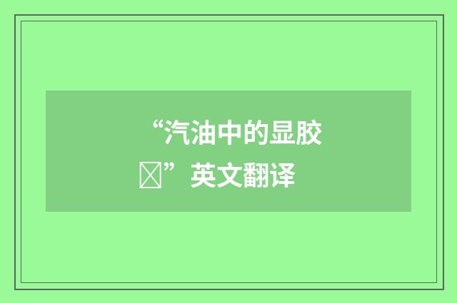 “汽油中的显胶”英文翻译