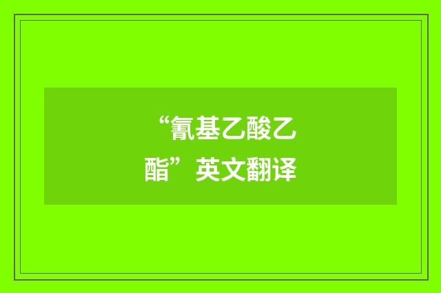 “氰基乙酸乙酯”英文翻译