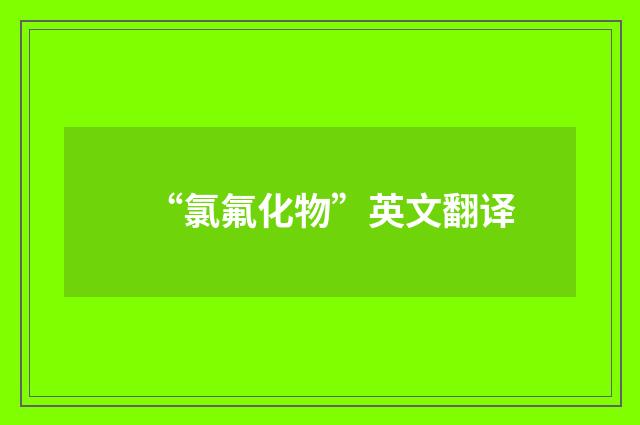 “氯氟化物”英文翻译