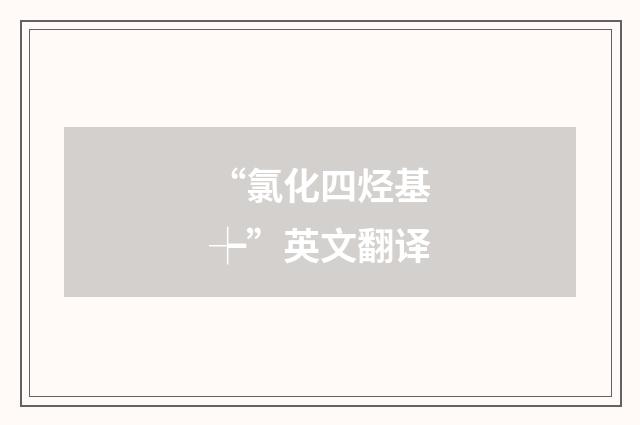 “氯化四烃基┾”英文翻译