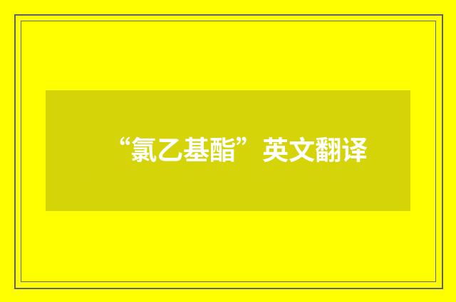 “氯乙基酯”英文翻译