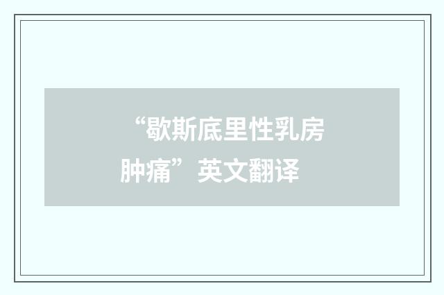 “歇斯底里性乳房肿痛”英文翻译
