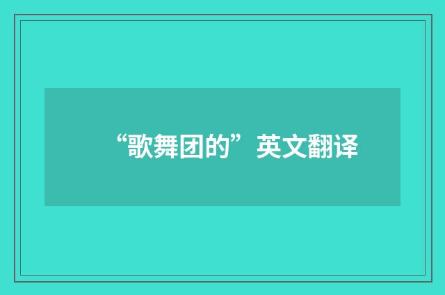 “歌舞团的”英文翻译