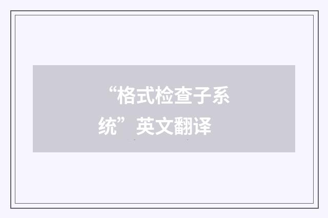 “格式检查子系统”英文翻译