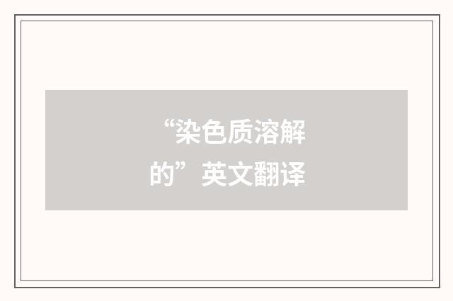 “染色质溶解的”英文翻译