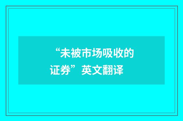 “未被市场吸收的证券”英文翻译
