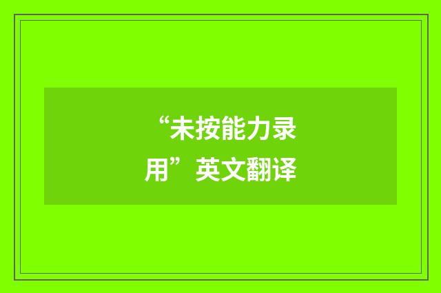 “未按能力录用”英文翻译