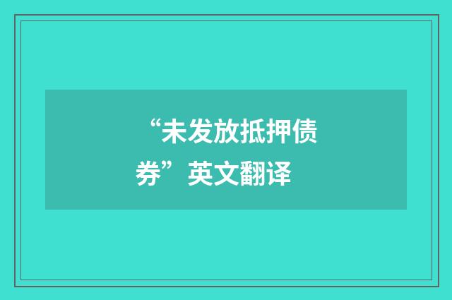 “未发放抵押债券”英文翻译