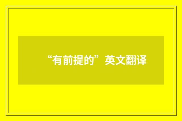 “有前提的”英文翻译