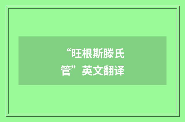 “旺根斯滕氏管”英文翻译