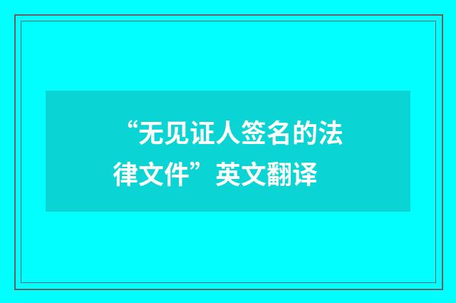 “无见证人签名的法律文件”英文翻译