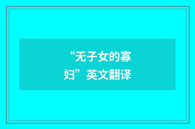 “无子女的寡妇”英文翻译